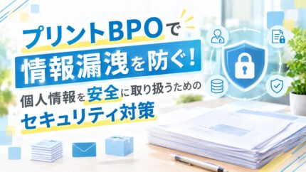 プリントBPOで情報漏洩を防ぐ!個人情報を安全に取り扱うためのセキュリティ対策