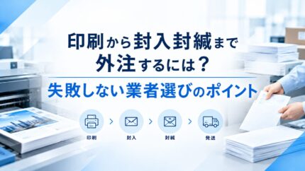 印刷から封入封緘まで外注するには?失敗しない業者選びのポイント