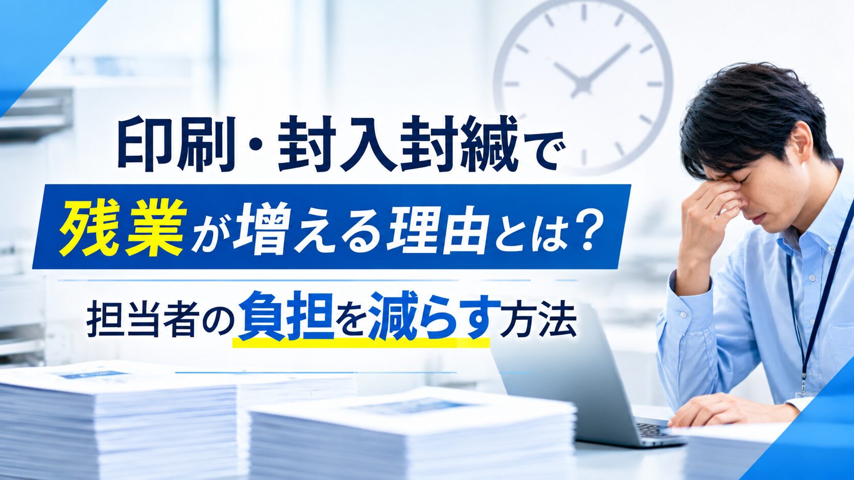 **印刷・封入封緘で残業が増える理由とは?担当者の負担を減らす方法**