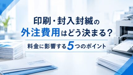 印刷・封入封緘の外注費用はどう決まる?料金に影響する5つのポイント